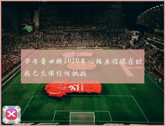字母哥回顾2020年心路历程现在的我已无惧任何挑战