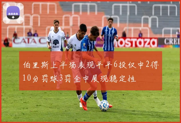 伯里斯上半场表现平平6投仅中2得10分罚球3罚全中展现稳定性