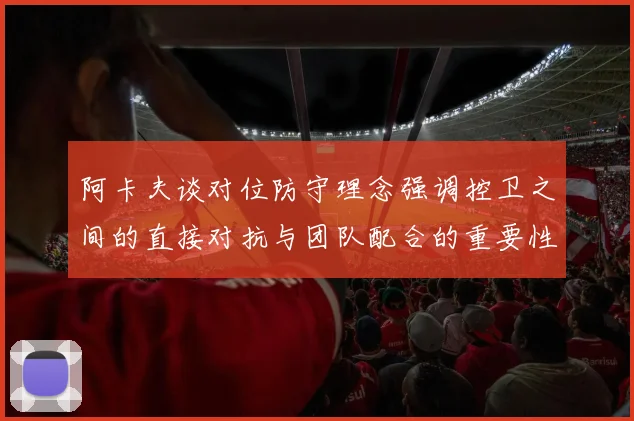 阿卡夫谈对位防守理念强调控卫之间的直接对抗与团队配合的重要性