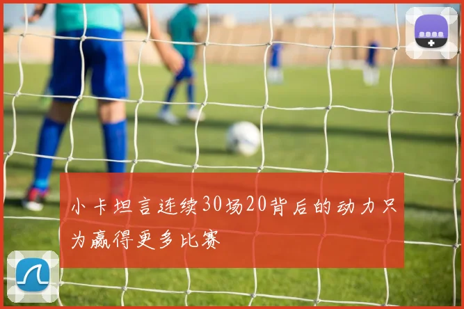 小卡坦言连续30场20背后的动力只为赢得更多比赛