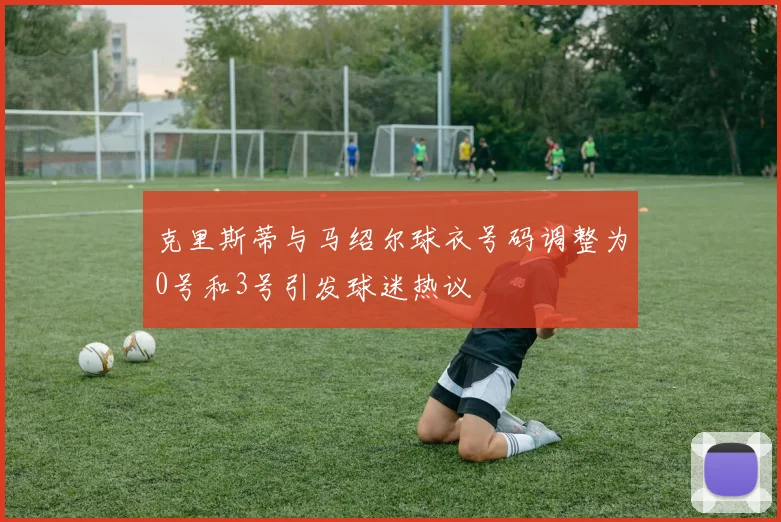 克里斯蒂与马绍尔球衣号码调整为0号和3号引发球迷热议
