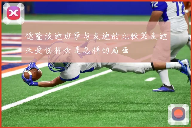 德隆谈迪班萨与麦迪的比较若麦迪未受伤将会是怎样的局面