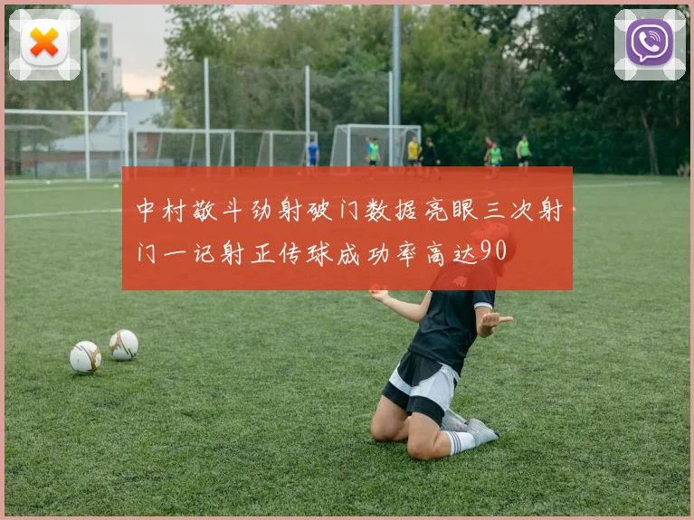 中村敬斗劲射破门数据亮眼三次射门一记射正传球成功率高达90
