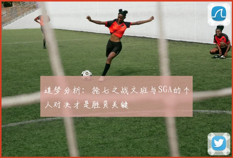 追梦分析：抢七之战文班与SGA的个人对决才是胜负关键