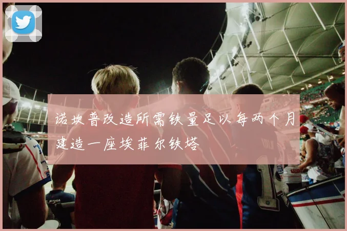 诺坎普改造所需铁量足以每两个月建造一座埃菲尔铁塔