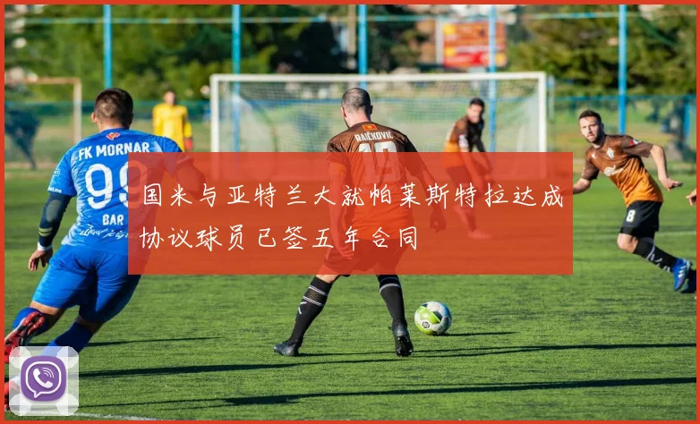 国米与亚特兰大就帕莱斯特拉达成协议球员已签五年合同