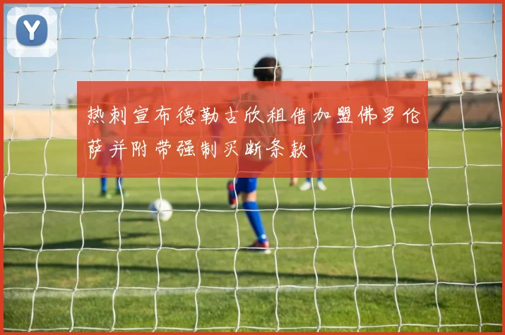 热刺宣布德勒古欣租借加盟佛罗伦萨并附带强制买断条款