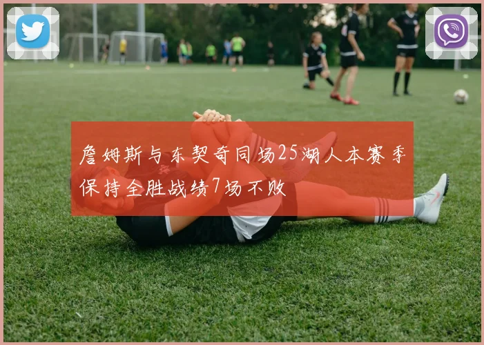 詹姆斯与东契奇同场25湖人本赛季保持全胜战绩7场不败